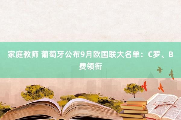 家庭教师 葡萄牙公布9月欧国联大名单：C罗、B费领衔