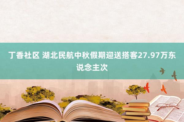 丁香社区 湖北民航中秋假期迎送搭客27.97万东说念主次