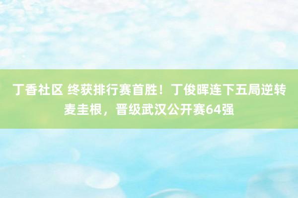 丁香社区 终获排行赛首胜！丁俊晖连下五局逆转麦圭根，晋级武汉公开赛64强