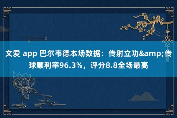 文爱 app 巴尔韦德本场数据：传射立功&传球顺利率96.3%，评分8.8全场最高