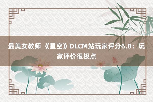 最美女教师 《星空》DLCM站玩家评分6.0：玩家评价很极点