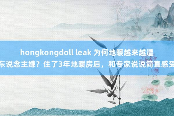 hongkongdoll leak 为何地暖越来越遭东说念主嫌？住了3年地暖房后，和专家说说简直感受