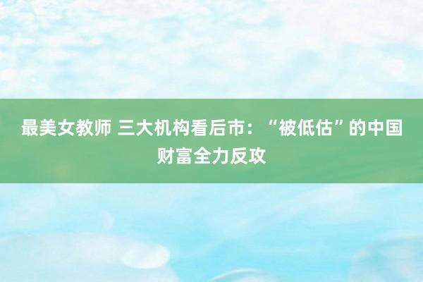 最美女教师 三大机构看后市：“被低估”的中国财富全力反攻