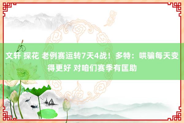 文轩 探花 老例赛运转7天4战！多特：哄骗每天变得更好 对咱们赛季有匡助