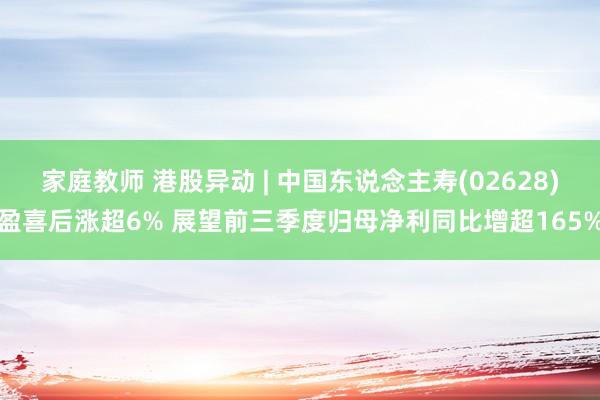 家庭教师 港股异动 | 中国东说念主寿(02628)盈喜后涨超6% 展望前三季度归母净利同比增超165%