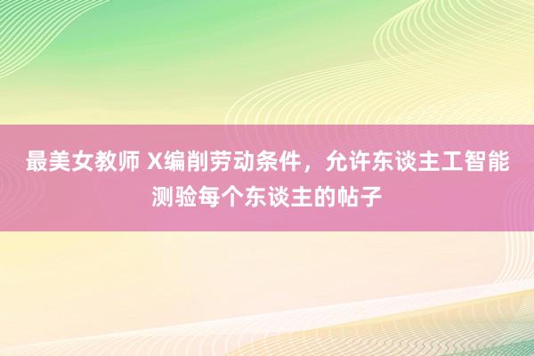 最美女教师 X编削劳动条件，允许东谈主工智能测验每个东谈主的帖子