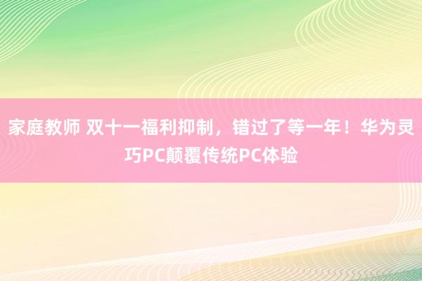 家庭教师 双十一福利抑制，错过了等一年！华为灵巧PC颠覆传统PC体验