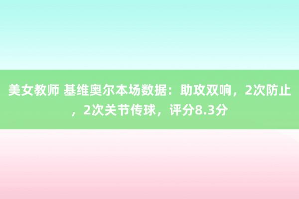 美女教师 基维奥尔本场数据：助攻双响，2次防止，2次关节传球，评分8.3分