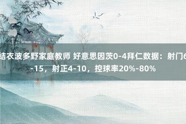 结衣波多野家庭教师 好意思因茨0-4拜仁数据：射门6-15，射正4-10，控球率20%-80%