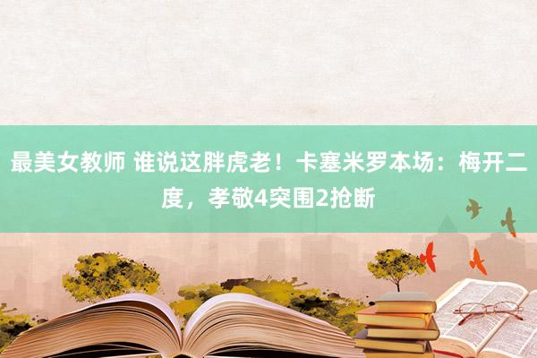 最美女教师 谁说这胖虎老！卡塞米罗本场：梅开二度，孝敬4突围2抢断