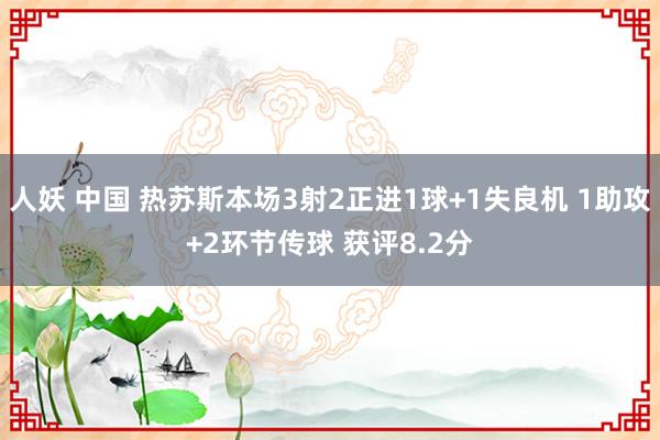 人妖 中国 热苏斯本场3射2正进1球+1失良机 1助攻+2环节传球 获评8.2分