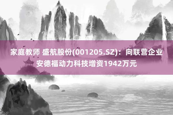 家庭教师 盛航股份(001205.SZ)：向联营企业安德福动力科技增资1942万元