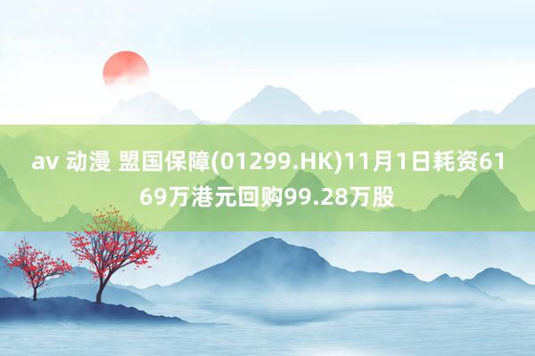 av 动漫 盟国保障(01299.HK)11月1日耗资6169万港元回购99.28万股