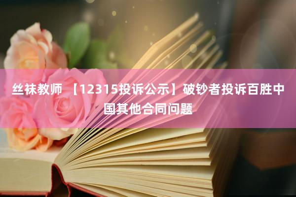 丝袜教师 【12315投诉公示】破钞者投诉百胜中国其他合同问题