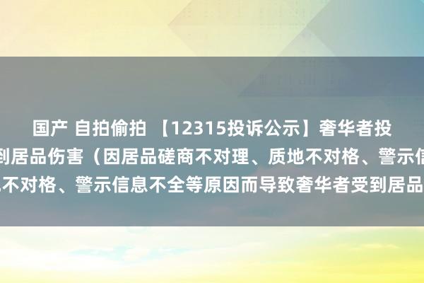 国产 自拍偷拍 【12315投诉公示】奢华者投诉雷士国外导致奢华者受到居品伤害（因居品磋商不对理、质地不对格、警示信息不全等原因而导致奢华者受到居品伤害）问题