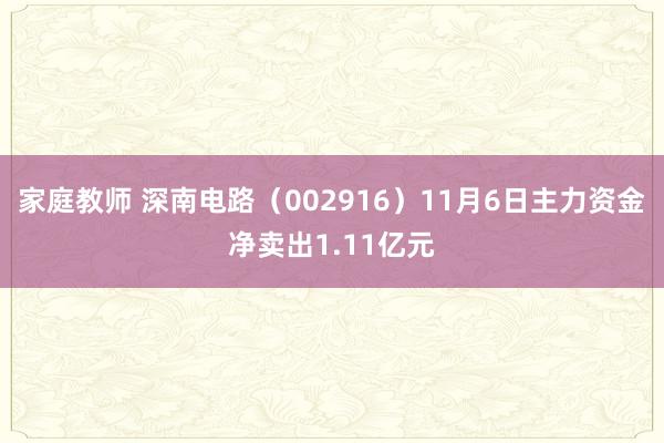 家庭教师 深南电路（002916）11月6日主力资金净卖出1.11亿元