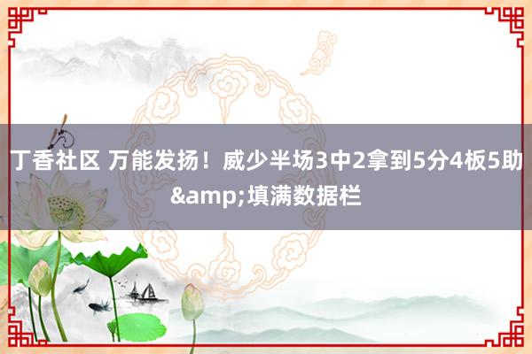 丁香社区 万能发扬！威少半场3中2拿到5分4板5助&填满数据栏