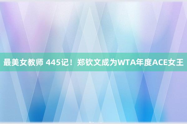 最美女教师 445记！郑钦文成为WTA年度ACE女王