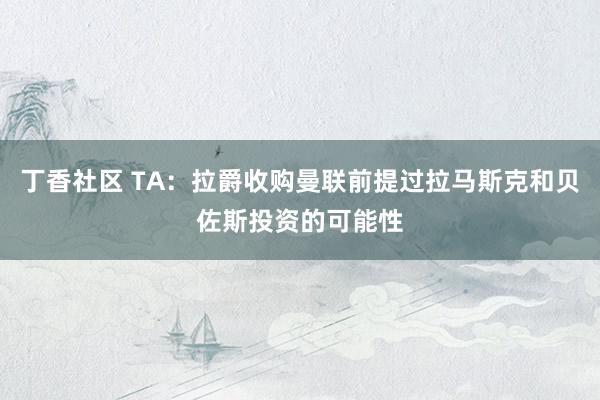 丁香社区 TA：拉爵收购曼联前提过拉马斯克和贝佐斯投资的可能性