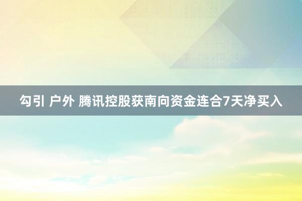 勾引 户外 腾讯控股获南向资金连合7天净买入