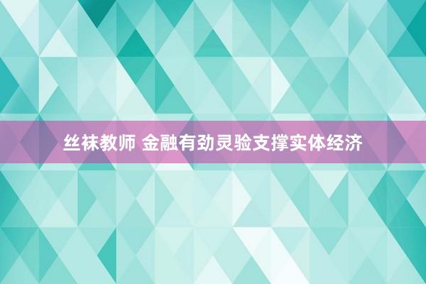 丝袜教师 金融有劲灵验支撑实体经济